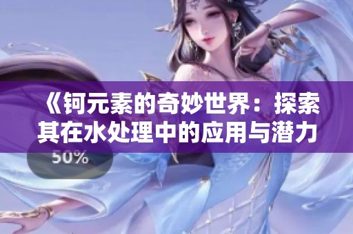 《钶元素的奇妙世界：探索其在水处理中的应用与潜力》