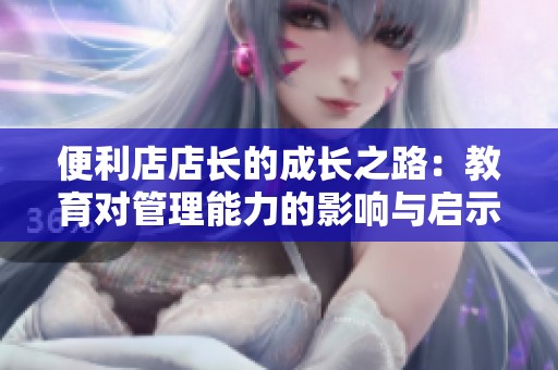便利店店长的成长之路：教育对管理能力的影响与启示