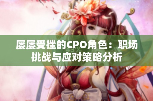屡屡受挫的CPO角色：职场挑战与应对策略分析