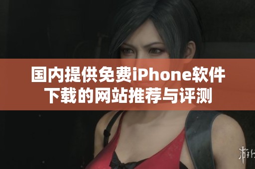 国内提供免费iPhone软件下载的网站推荐与评测