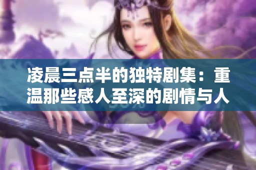 凌晨三点半的独特剧集：重温那些感人至深的剧情与人物
