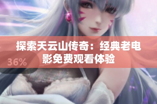 探索天云山传奇：经典老电影免费观看体验
