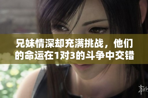 兄妹情深却充满挑战，他们的命运在1对3的斗争中交错