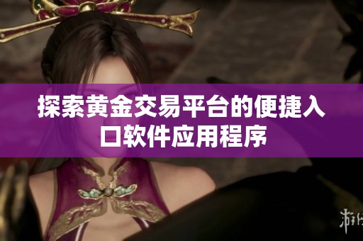 探索黄金交易平台的便捷入口软件应用程序