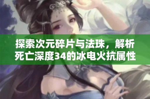 探索次元碎片与法珠，解析死亡深度34的冰电火抗属性