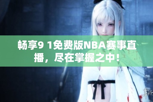 畅享9 1免费版NBA赛事直播，尽在掌握之中！