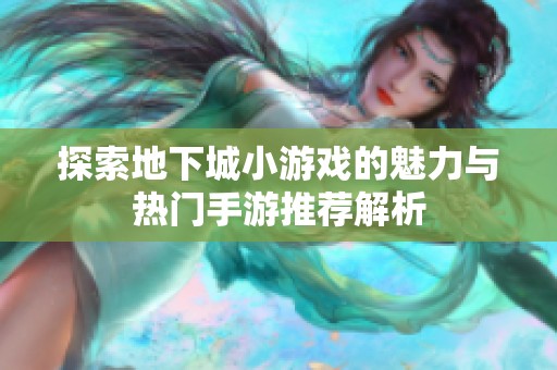 探索地下城小游戏的魅力与热门手游推荐解析