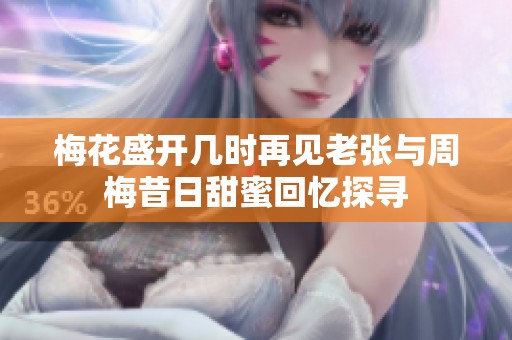 梅花盛开几时再见老张与周梅昔日甜蜜回忆探寻