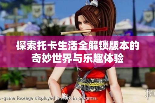 探索托卡生活全解锁版本的奇妙世界与乐趣体验