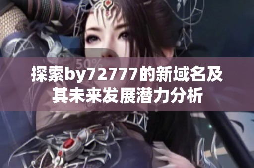 探索by72777的新域名及其未来发展潜力分析