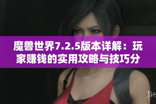 魔兽世界7.2.5版本详解：玩家赚钱的实用攻略与技巧分享