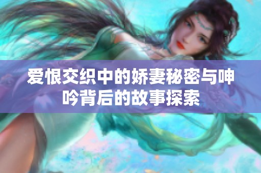 爱恨交织中的娇妻秘密与呻吟背后的故事探索