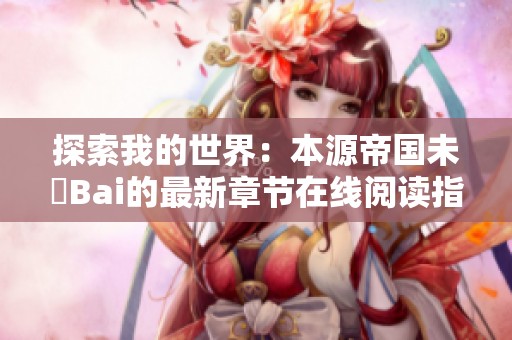 探索我的世界：本源帝国未晞Bai的最新章节在线阅读指南