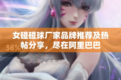 女碰碰球厂家品牌推荐及热帖分享，尽在阿里巴巴