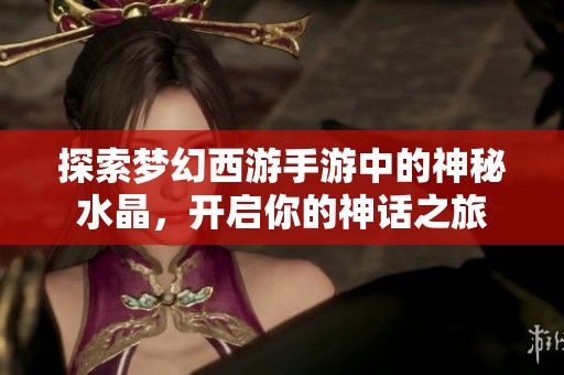 探索梦幻西游手游中的神秘水晶，开启你的神话之旅