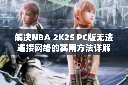 解决NBA 2K25 PC版无法连接网络的实用方法详解
