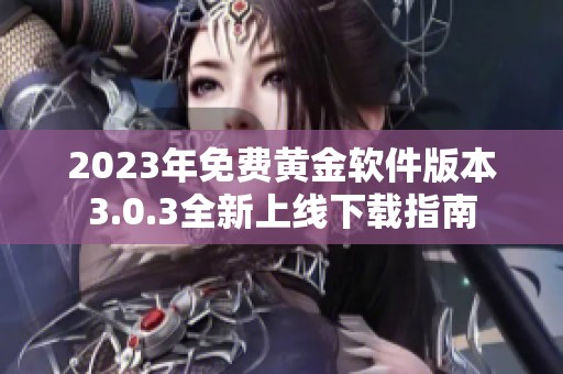 2023年免费黄金软件版本3.0.3全新上线下载指南
