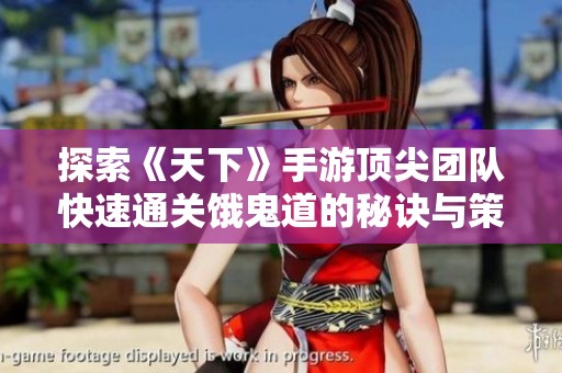 探索《天下》手游顶尖团队快速通关饿鬼道的秘诀与策略