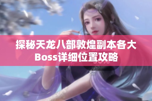探秘天龙八部敦煌副本各大Boss详细位置攻略