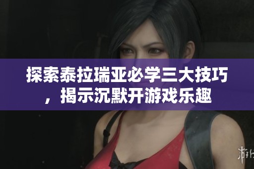 探索泰拉瑞亚必学三大技巧，揭示沉默开游戏乐趣