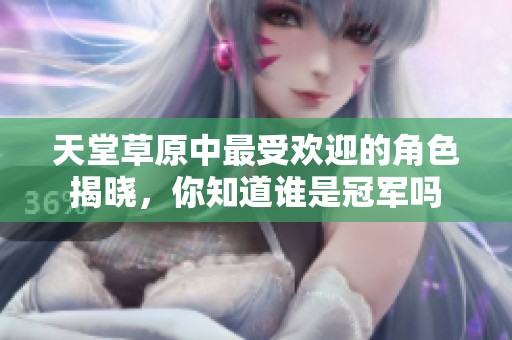 天堂草原中最受欢迎的角色揭晓，你知道谁是冠军吗