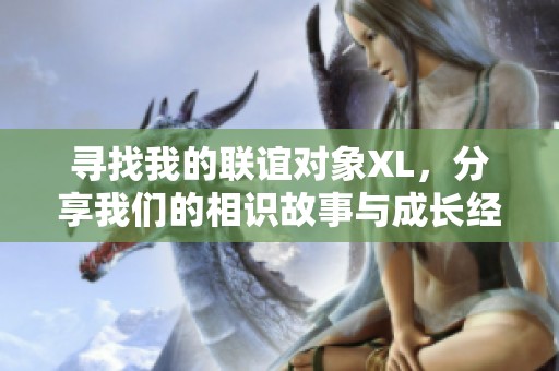 寻找我的联谊对象XL，分享我们的相识故事与成长经历