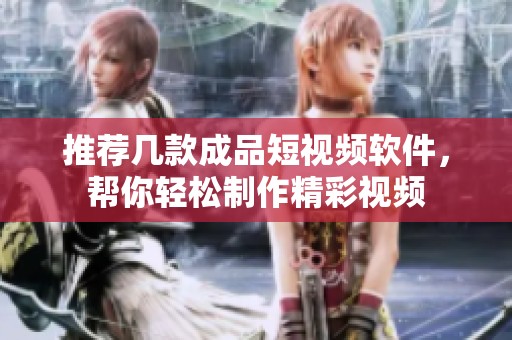 推荐几款成品短视频软件，帮你轻松制作精彩视频