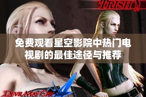 免费观看星空影院中热门电视剧的最佳途径与推荐