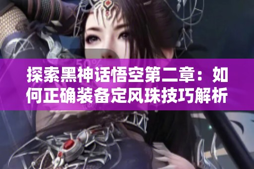 探索黑神话悟空第二章：如何正确装备定风珠技巧解析