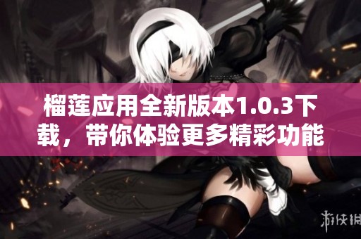 榴莲应用全新版本1.0.3下载，带你体验更多精彩功能