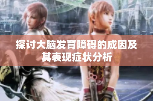 探讨大脑发育障碍的成因及其表现症状分析