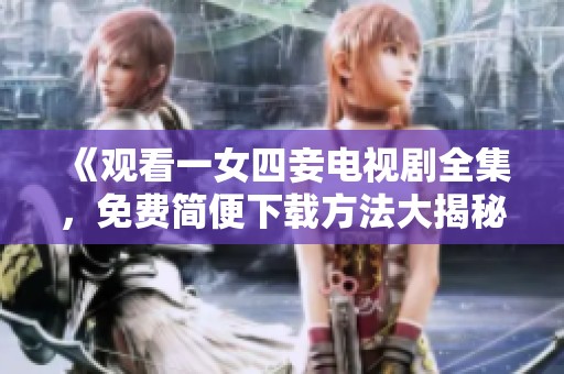 《观看一女四妾电视剧全集，免费简便下载方法大揭秘》