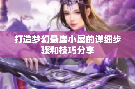 打造梦幻悬崖小屋的详细步骤和技巧分享