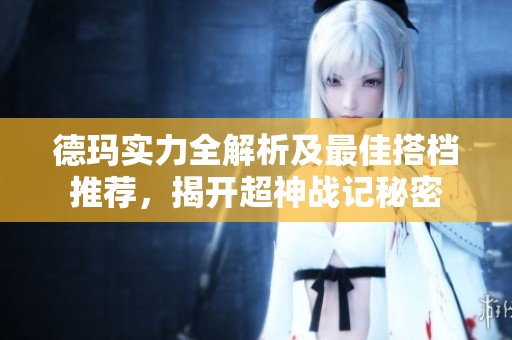 德玛实力全解析及最佳搭档推荐，揭开超神战记秘密