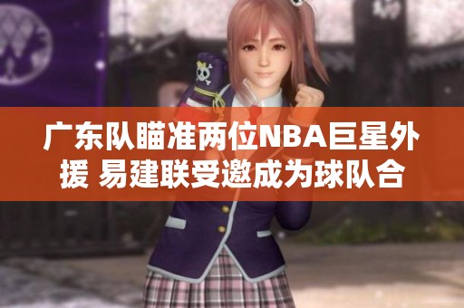 广东队瞄准两位NBA巨星外援 易建联受邀成为球队合伙人