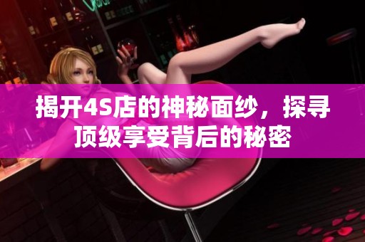 揭开4S店的神秘面纱，探寻顶级享受背后的秘密