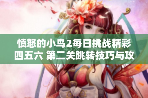 愤怒的小鸟2每日挑战精彩四五六 第二关跳转技巧与攻略分享