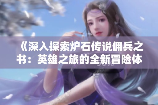 《深入探索炉石传说佣兵之书：英雄之旅的全新冒险体验》