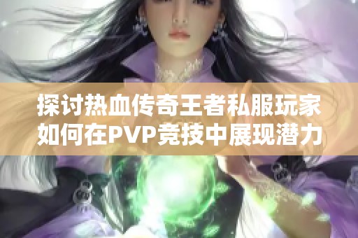 探讨热血传奇王者私服玩家如何在PVP竞技中展现潜力
