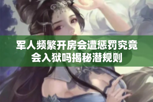 军人频繁开房会遭惩罚究竟会入狱吗揭秘潜规则