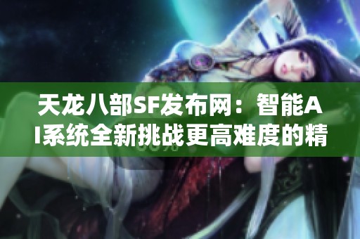 天龙八部SF发布网：智能AI系统全新挑战更高难度的精彩之旅