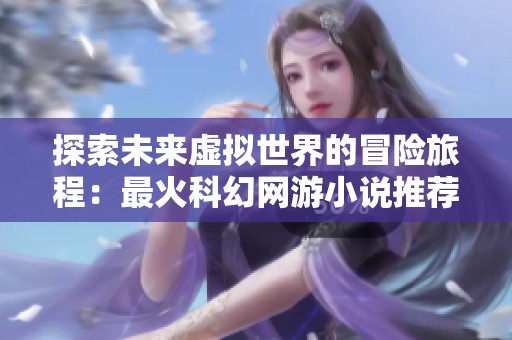 探索未来虚拟世界的冒险旅程：最火科幻网游小说推荐