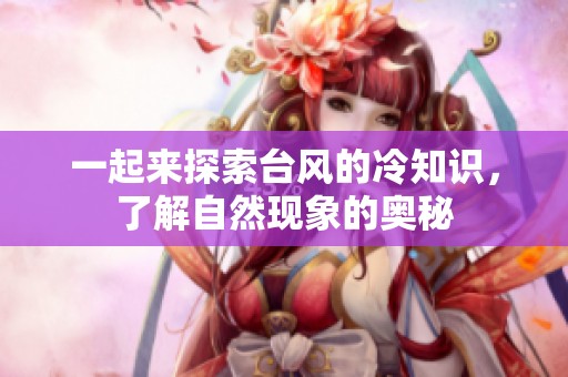 一起来探索台风的冷知识，了解自然现象的奥秘