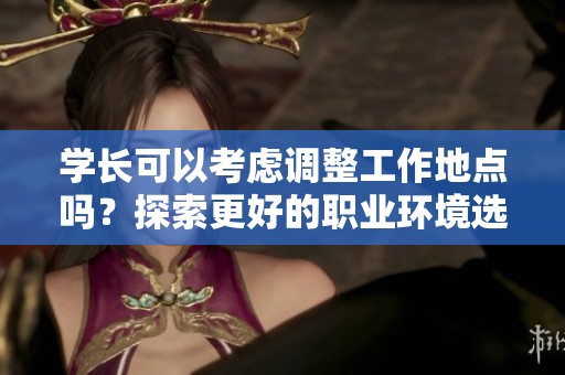 学长可以考虑调整工作地点吗？探索更好的职业环境选择