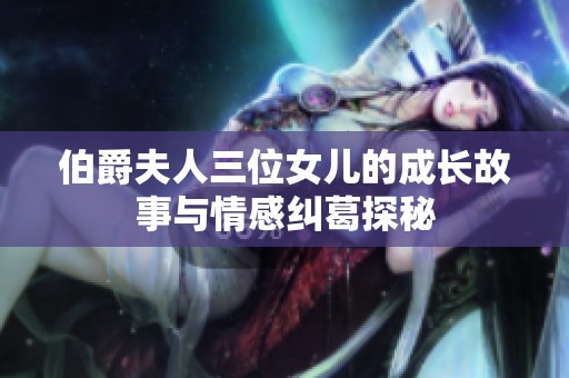 伯爵夫人三位女儿的成长故事与情感纠葛探秘