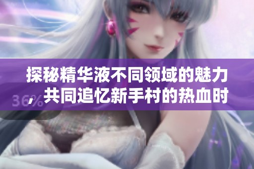 探秘精华液不同领域的魅力，共同追忆新手村的热血时代!