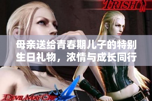 母亲送给青春期儿子的特别生日礼物，浓情与成长同行