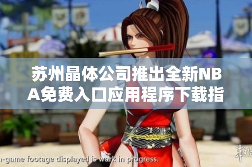 苏州晶体公司推出全新NBA免费入口应用程序下载指南