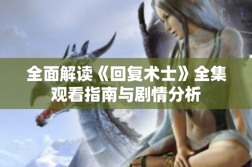 全面解读《回复术士》全集观看指南与剧情分析