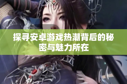 探寻安卓游戏热潮背后的秘密与魅力所在